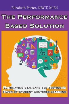 portada The Performance Based Solution: Eliminating Standardized Testing in Favor of Student Centered Learning (in English)