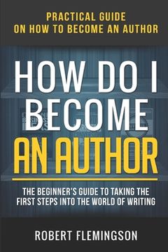 portada How Do I Become an Author: Practical Guide on How to Become an Author The Beginner's Guide to Taking the First Steps Into The World of Writing (en Inglés)