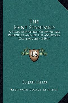 portada the joint standard: a plain exposition of monetary principles and of the monetary controversy (1894) (en Inglés)