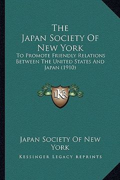 portada the japan society of new york: to promote friendly relations between the united states and japan (1910) (en Inglés)