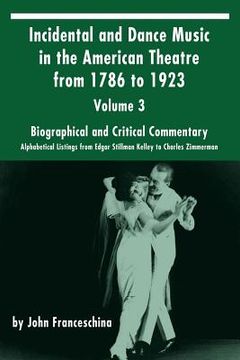 portada Incidental and Dance Music in the American Theatre from 1786 to 1923: Volume 3, Biographical and Critical Commentary - Alphabetical Listings from Edga (in English)