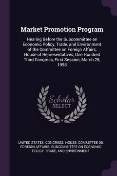 portada Market Promotion Program: Hearing Before the Subcommittee on Economic Policy, Trade, and Environment of the Committee on Foreign Affairs, House (en Inglés)