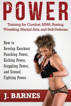 portada Power Training for Combat, MMA, Boxing, Wrestling, Martial Arts, and Self-Defense: How to Develop Knockout Punching Power, Kicking Power, Grappling Power, and Ground Fighting Power