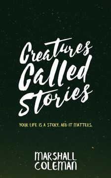 portada Creatures Called Stories: Your Life is a Story. And It Matters. (en Inglés)