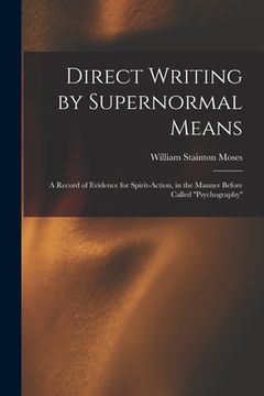 portada Direct Writing by Supernormal Means: A Record of Evidence for Spirit-action, in the Manner Before Called ''psychography'' (en Inglés)