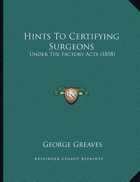 portada hints to certifying surgeons: under the factory acts (1858) (en Inglés)