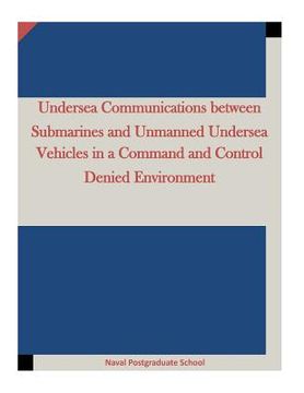 portada Undersea Communications between Submarines and Unmanned Undersea Vehicles in a Command and Control Denied Environment (en Inglés)