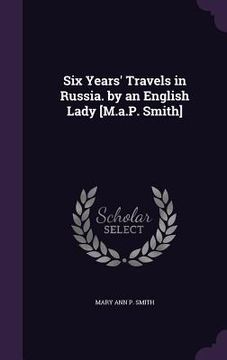 portada Six Years' Travels in Russia. by an English Lady [M.a.P. Smith]