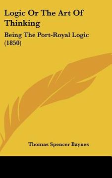 portada logic or the art of thinking: being the port-royal logic (1850) (in English)