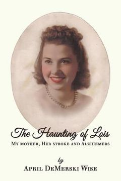 portada The Haunting of Lois: My Mother, Her Stroke and Alzheimer's (en Inglés)
