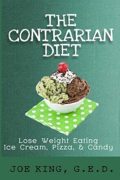 portada The Contrarian Diet: Lose Weight Eating Ice Cream, Pizza, & Candy (in English)