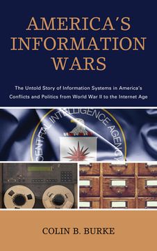 portada America's Information Wars: The Untold Story of Information Systems in America's Conflicts and Politics from World War II to the Internet Age (en Inglés)