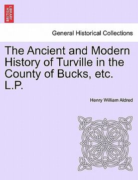 portada the ancient and modern history of turville in the county of bucks, etc. l.p. (in English)