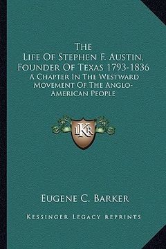 portada the life of stephen f. austin, founder of texas 1793-1836: a chapter in the westward movement of the anglo-american people (en Inglés)
