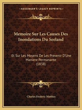 portada Memoire Sur Les Causes Des Inondations Du Seeland: Et Sur Les Moyens De Les Prevenir D'Une Maniere Permanante (1838) (en Francés)