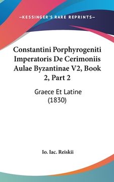 portada Constantini Porphyrogeniti Imperatoris De Cerimoniis Aulae Byzantinae V2, Book 2, Part 2: Graece Et Latine (1830) (en Latin)