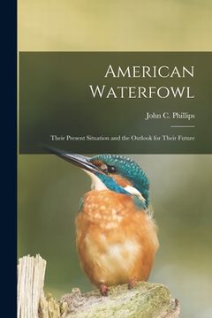 portada American Waterfowl; Their Present Situation and the Outlook for Their Future (en Inglés)