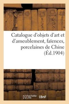 portada Catalogue Des Objets d'Art Et d'Ameublement, Faïences Européennes Et Orientales: Porcelaines de Chine Et Autres (en Francés)