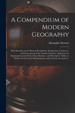 portada A Compendium of Modern Geography: With Remarks on the Physical Peculiarities, Productions, Commerce, and Government of the Various Countries: Question (en Inglés)