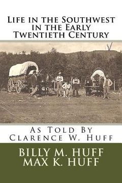 portada Life in the Southwest in the Early Twentieth Century: As Told By Clarence W. Huff (en Inglés)