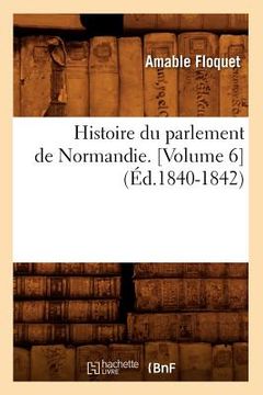 portada Histoire Du Parlement de Normandie. [Volume 6] (Éd.1840-1842) (en Francés)