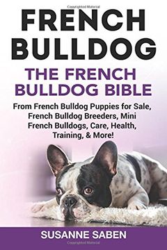 portada French Bulldog: The French Bulldog Bible: From French Bulldog Puppies for Sale, French Bulldog Breeders, French Bulldog Breeders, Mini French Bulldogs, Care, Health, Training, & More!