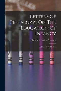 portada Letters Of Pestalozzi On The Education Of Infancy: Addressed To Mothers