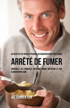 portada 40 Recettes de repas à prendre en considération après avoir arrêté de fumer: Contrôlez les fringales avec une bonne nutrition et une alimentation sain (en Francés)