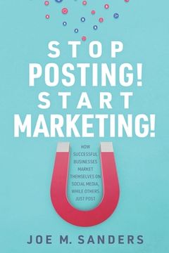 portada Stop Posting! Start Marketing!: How successful companies market themselves on social media, while others just post (in English)