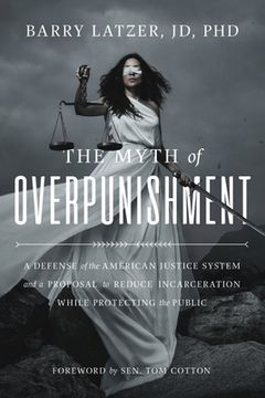 portada The Myth of Overpunishment: A Defense of the American Justice System and a Proposal to Reduce Incarceration While Protecting the Public (en Inglés)