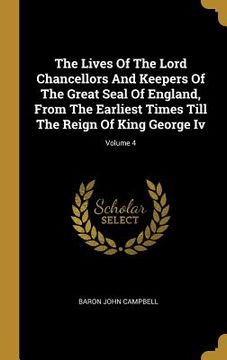 portada The Lives Of The Lord Chancellors And Keepers Of The Great Seal Of England, From The Earliest Times Till The Reign Of King George Iv; Volume 4 (en Inglés)