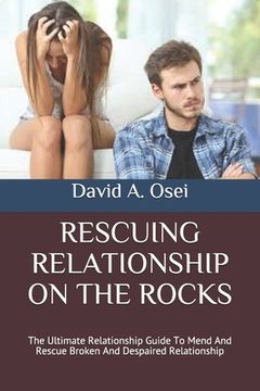 portada Rescuing Relationship on the Rocks: The Ultimate Relationship Guide To Mend And Rescue Broken And Despaired Relationship (en Inglés)