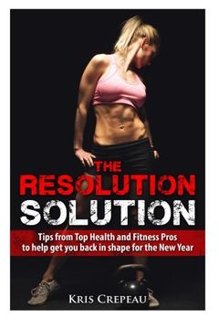portada The Resolution Solution: Tips from Top Health and Fitness Pros to help you get back in shape for the New Year