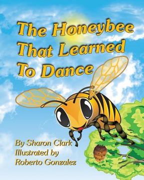 portada The Honeybee That Learned to Dance: A Children's Nature Picture Book, a Fun Honeybee Story That Kids Will Love; Educational Science (Insect) Series (in English)