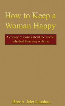 portada How to Keep a Woman Happy: A Collage of Stories About the Women Who Had Their Way with Me (en Inglés)