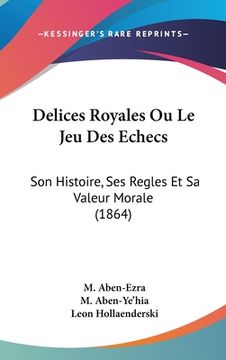 portada Delices Royales Ou Le Jeu Des Echecs: Son Histoire, Ses Regles Et Sa Valeur Morale (1864) (en Francés)