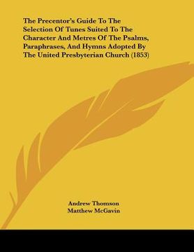 portada the precentor's guide to the selection of tunes suited to the character and metres of the psalms, paraphrases, and hymns adopted by the united presbyt