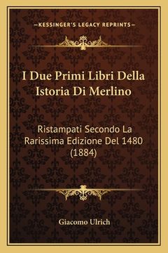 portada I Due Primi Libri Della Istoria Di Merlino: Ristampati Secondo La Rarissima Edizione Del 1480 (1884) (en Italiano)