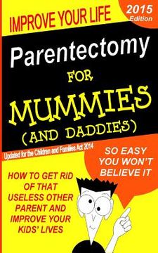 portada Parentectomy For Mummies (and Daddies): How to get rid of that unwanted other parent, stop access and get sole custody (en Inglés)
