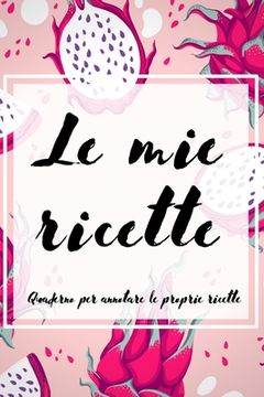 portada Le Mie Ricette: Quaderno per annotare le proprie ricette (en Italiano)