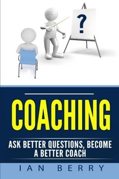 portada Coaching: Ask Better Questions, Become A Better Coach