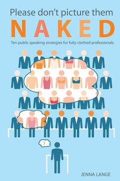 portada Please don't picture them naked: 10 public speaking strategies for fully-clothed professionals (en Inglés)