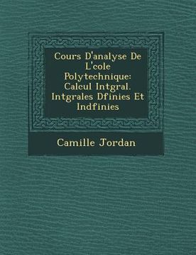 portada Cours D'Analyse de L' Cole Polytechnique: Calcul Int Gral. Int Grales D Finies Et Ind Finies (en Francés)