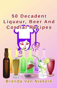 portada 50 Decadent Liqueur, Beer And Cordial Recipes (en Inglés)