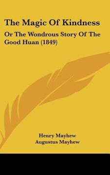 portada the magic of kindness: or the wondrous story of the good huan (1849) (en Inglés)