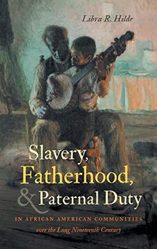 portada Slavery, Fatherhood, and Paternal Duty in African American Communities Over the Long Nineteenth Century (The John Hope Franklin Series in African American History and Culture) (en Inglés)