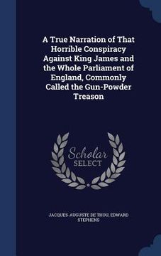 portada A True Narration of That Horrible Conspiracy Against King James and the Whole Parliament of England, Commonly Called the Gun-Powder Treason (en Inglés)