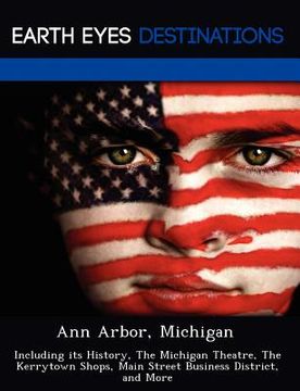 portada ann arbor, michigan: including its history, the michigan theatre, the kerrytown shops, main street business district, and more (en Inglés)