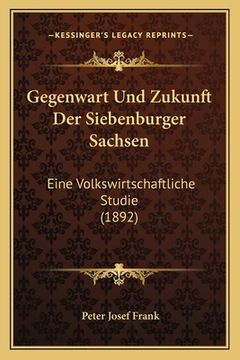 portada Gegenwart Und Zukunft Der Siebenburger Sachsen: Eine Volkswirtschaftliche Studie (1892) (in German)