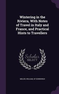 portada Wintering in the Riviera, With Notes of Travel in Italy and France, and Practical Hints to Travellers (en Inglés)